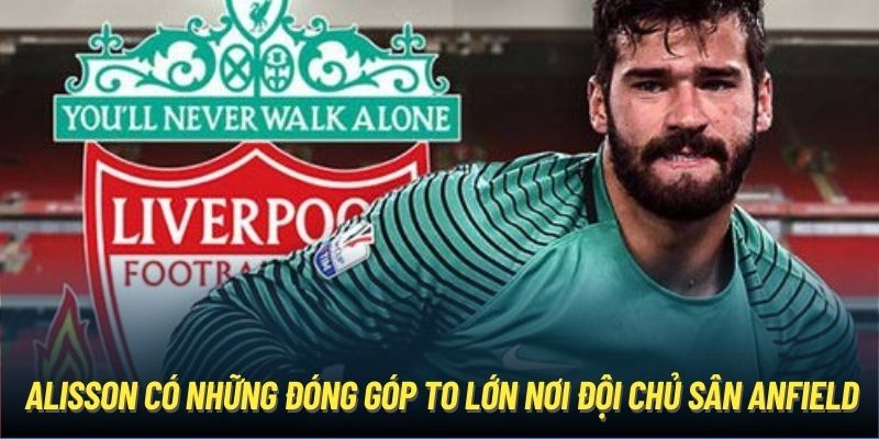 Alisson có những đóng góp to lớn nơi đội chủ sân Anfield