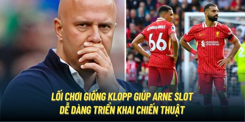 Lối chơi giống Klopp giúp Arne Slot dễ dàng triển khai chiến thuật