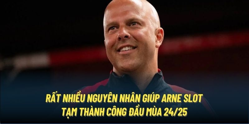 Rất nhiều nguyên nhân giúp Arne Slot tạm thành công đầu mùa 24/25